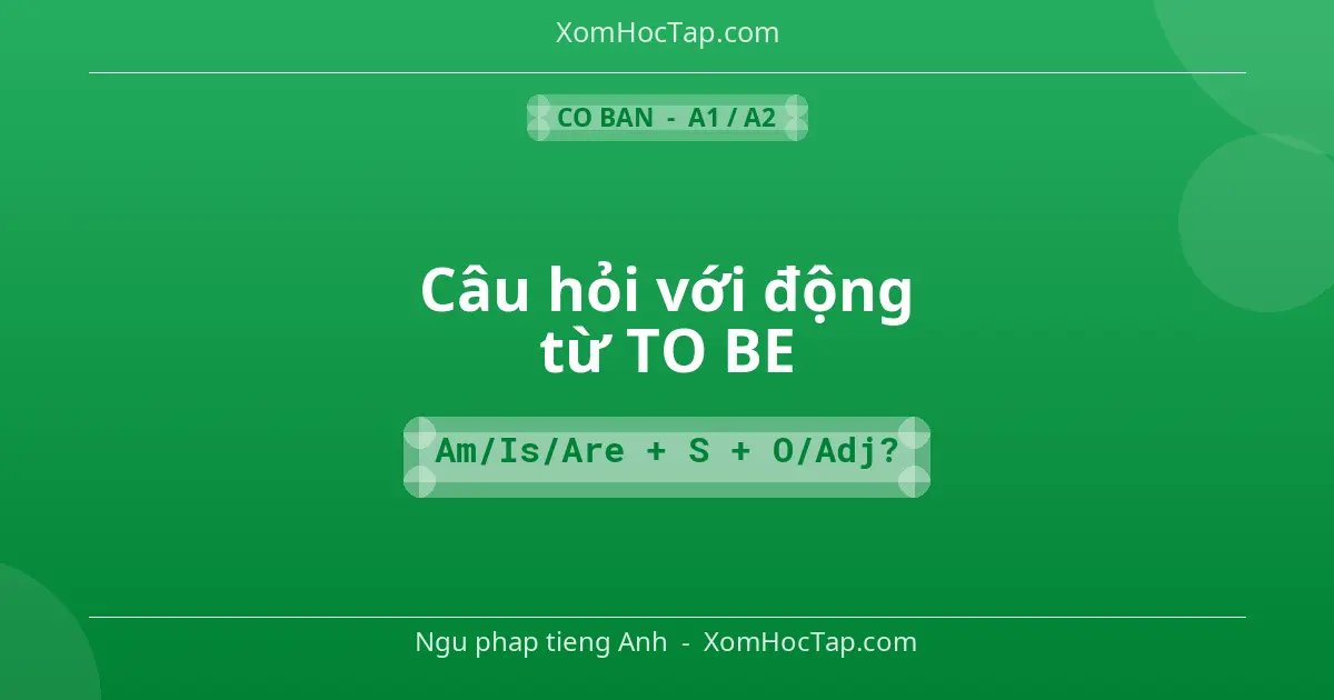 Ngu phap tieng Anh: Câu hỏi với động từ TO BE - Cong thuc: Am/Is/Are + S + O/Adj?