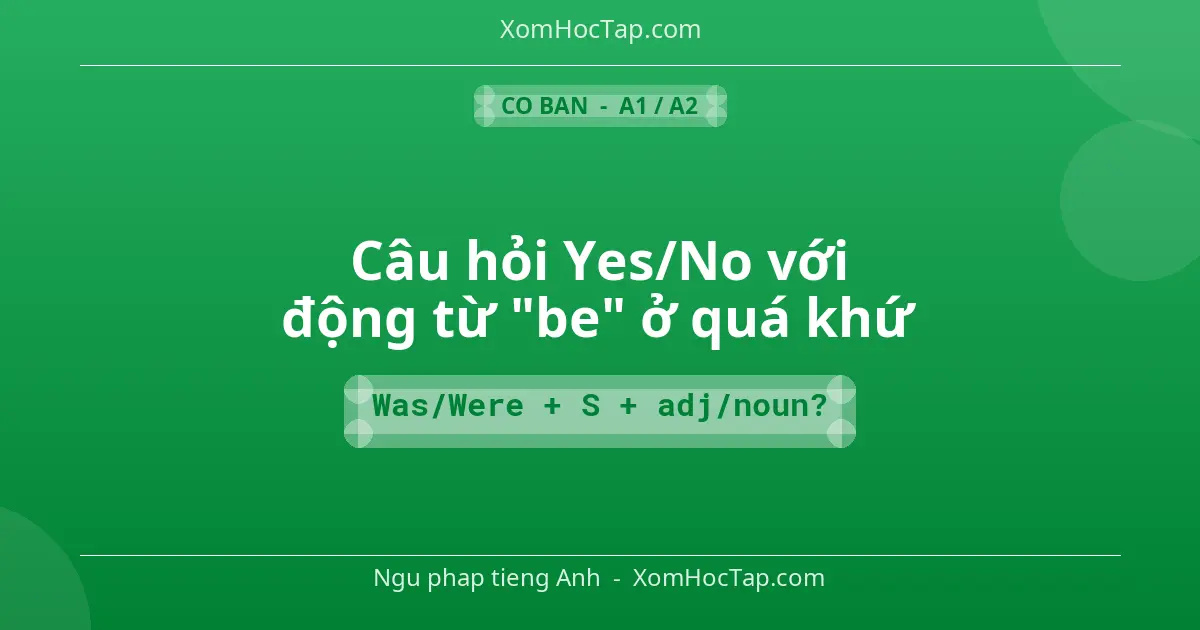 Ngu phap tieng Anh: Câu hỏi Yes/No với động từ "be" ở quá khứ - Cong thuc: Was/Were + S + adj/noun?