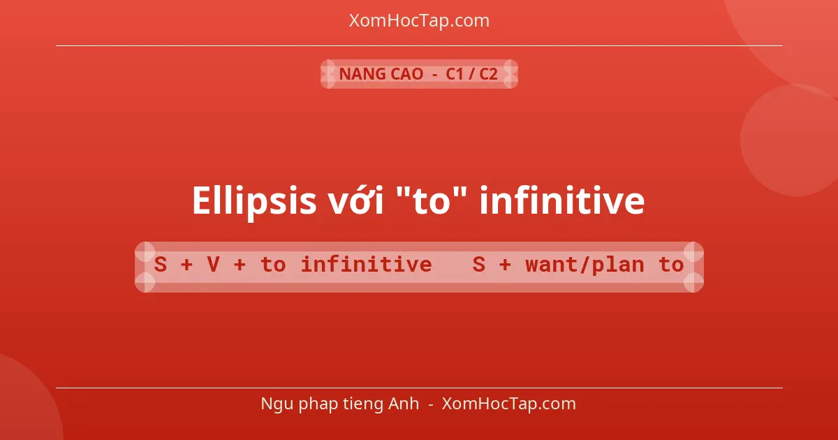 Ngu phap tieng Anh: Ellipsis với "to" infinitive - Cong thuc: S + V + to infinitive → S + want/plan to