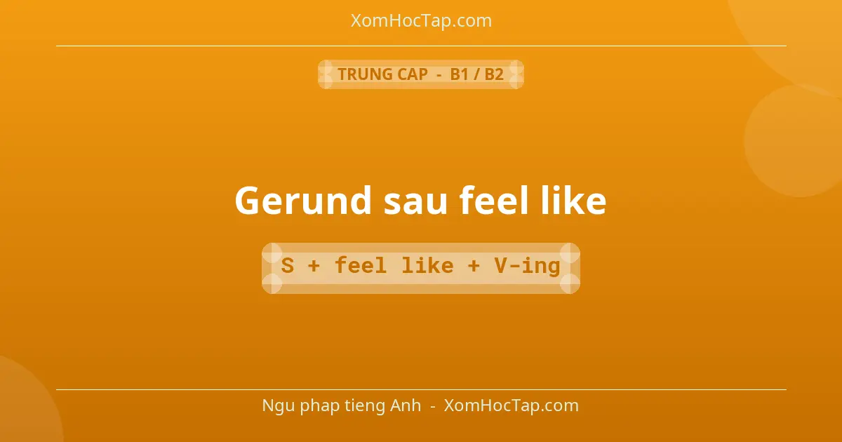 Ngu phap tieng Anh: Gerund sau feel like - Cong thuc: S + feel like + V-ing
