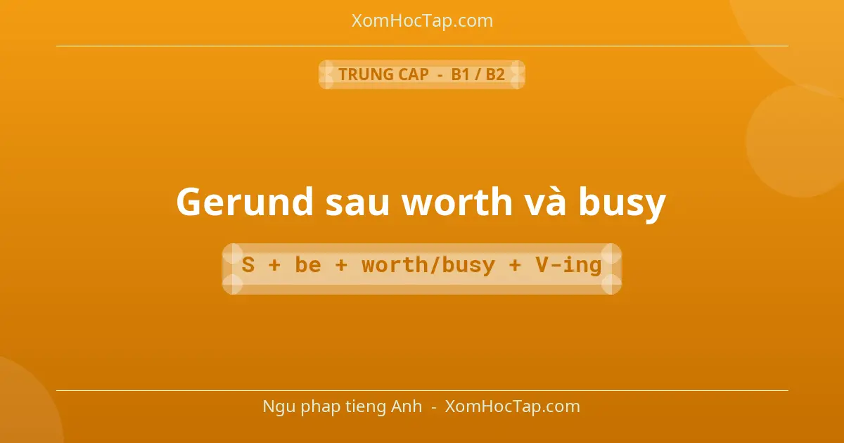 Ngu phap tieng Anh: Gerund sau worth và busy - Cong thuc: S + be + worth/busy + V-ing