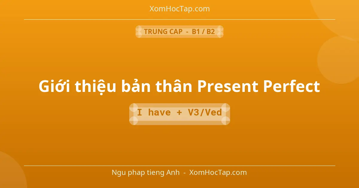 Ngu phap tieng Anh: Giới thiệu bản thân Present Perfect - Cong thuc: I have + V3/Ved