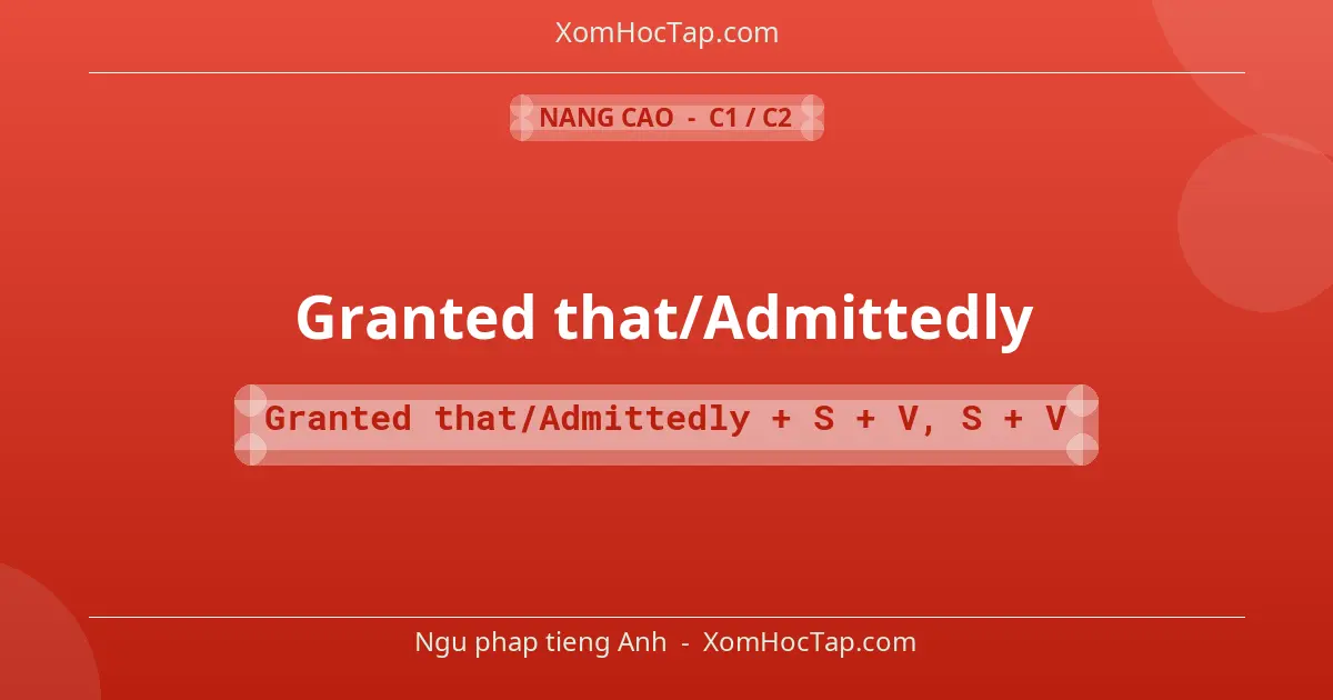 Ngu phap tieng Anh: Granted that/Admittedly - Cong thuc: Granted that/Admittedly + S + V, S + V