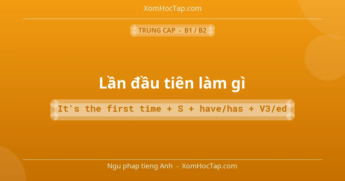 Ngu phap tieng Anh: Lần đầu tiên làm gì - Cong thuc: It's the first time + S + have/has + V3/ed