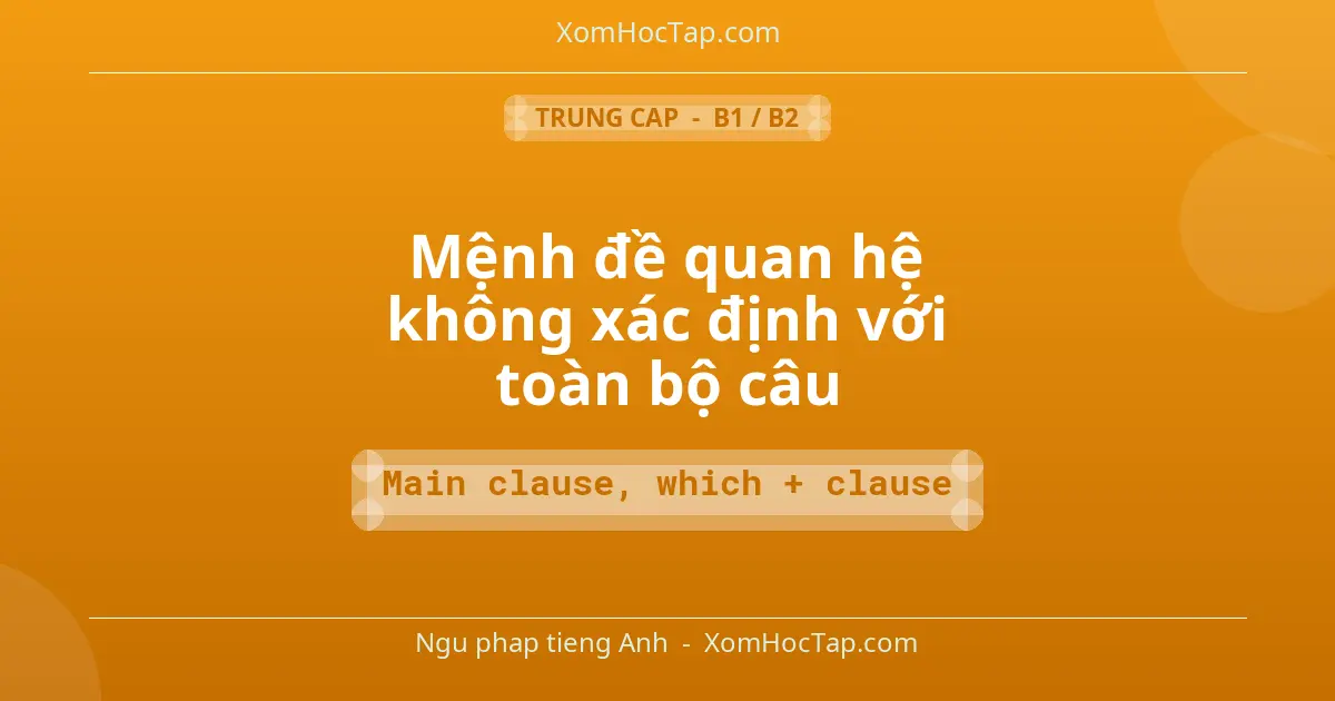Ngu phap tieng Anh: Mệnh đề quan hệ không xác định với toàn bộ câu - Cong thuc: Main clause, which + clause