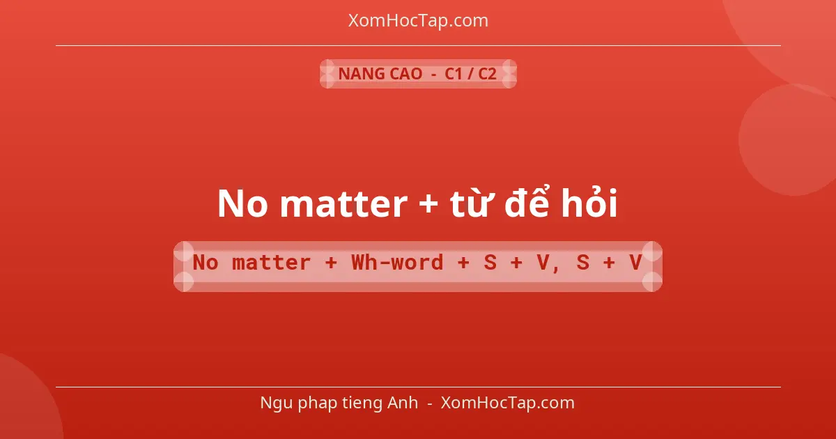 Ngu phap tieng Anh: No matter + từ để hỏi - Cong thuc: No matter + Wh-word + S + V, S + V