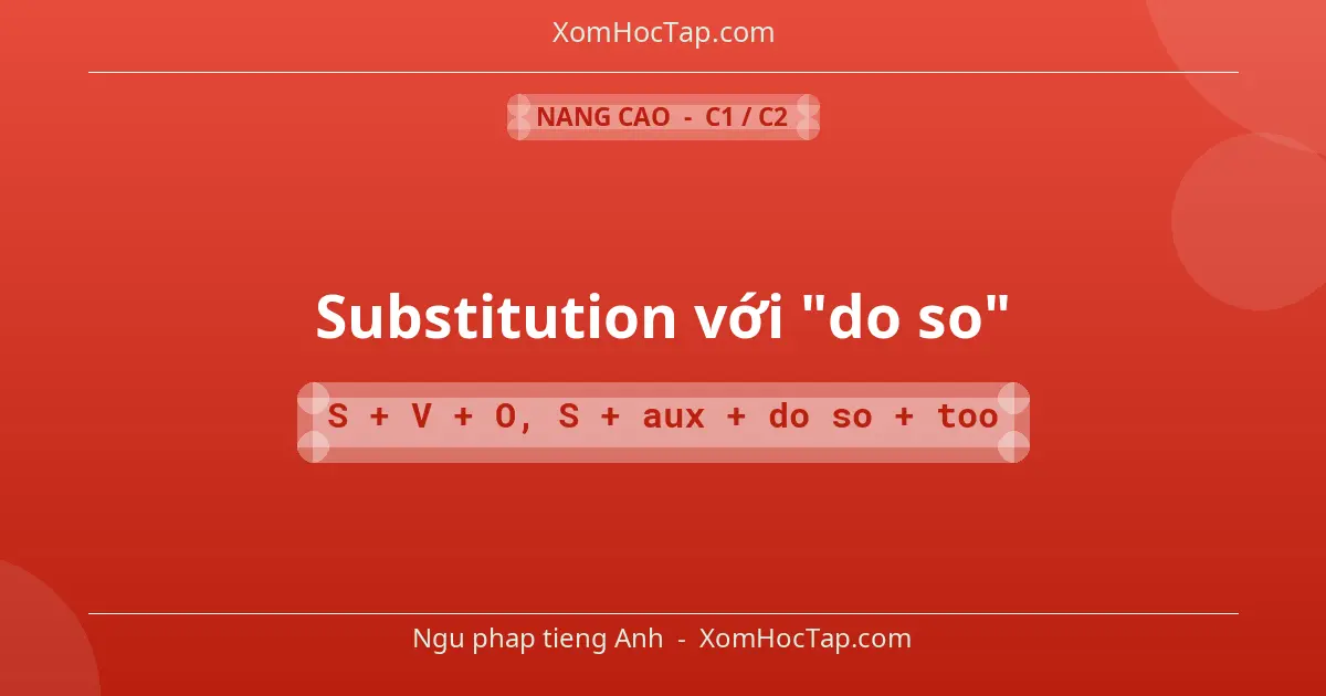 Ngu phap tieng Anh: Substitution với "do so" - Cong thuc: S + V + O, S + aux + do so + too