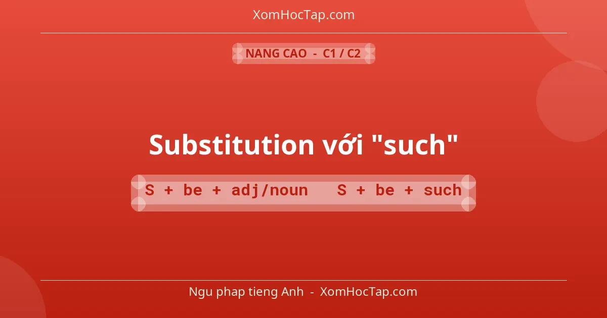Ngu phap tieng Anh: Substitution với "such" - Cong thuc: S + be + adj/noun → S + be + such