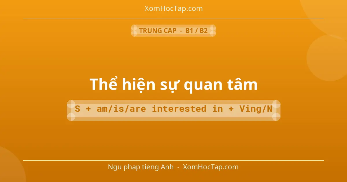 Ngu phap tieng Anh: Thể hiện sự quan tâm - Cong thuc: S + am/is/are interested in + Ving/N
