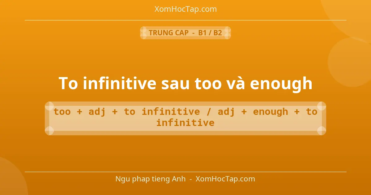 Ngu phap tieng Anh: To infinitive sau too và enough - Cong thuc: too + adj + to infinitive / adj + enough + to infinitive