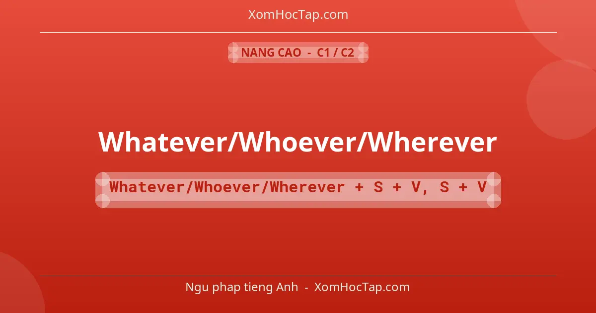 Ngu phap tieng Anh: Whatever/Whoever/Wherever - Cong thuc: Whatever/Whoever/Wherever + S + V, S + V